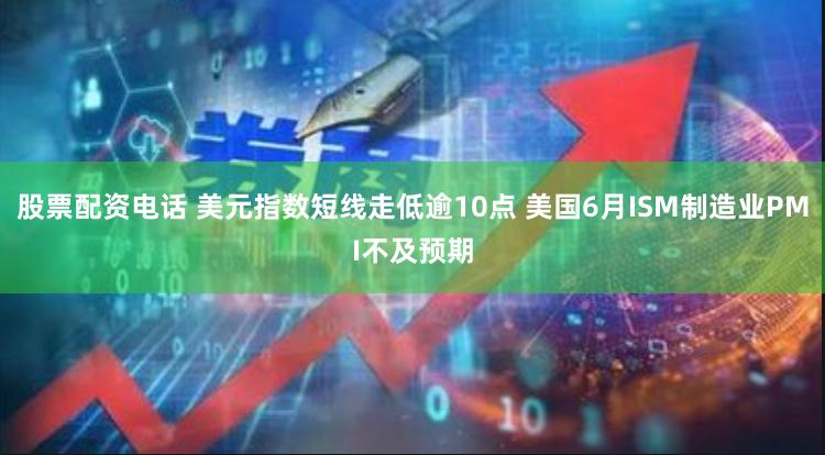 股票配资电话 美元指数短线走低逾10点 美国6月ISM制造业PMI不及预期