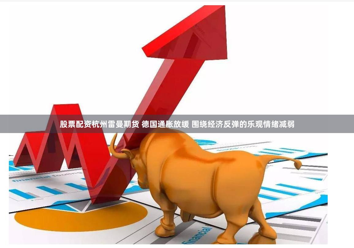 股票配资杭州雷曼期货 德国通胀放缓 围绕经济反弹的乐观情绪减弱