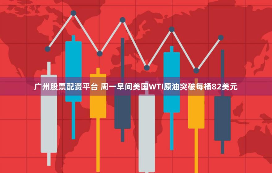 广州股票配资平台 周一早间美国WTI原油突破每桶82美元