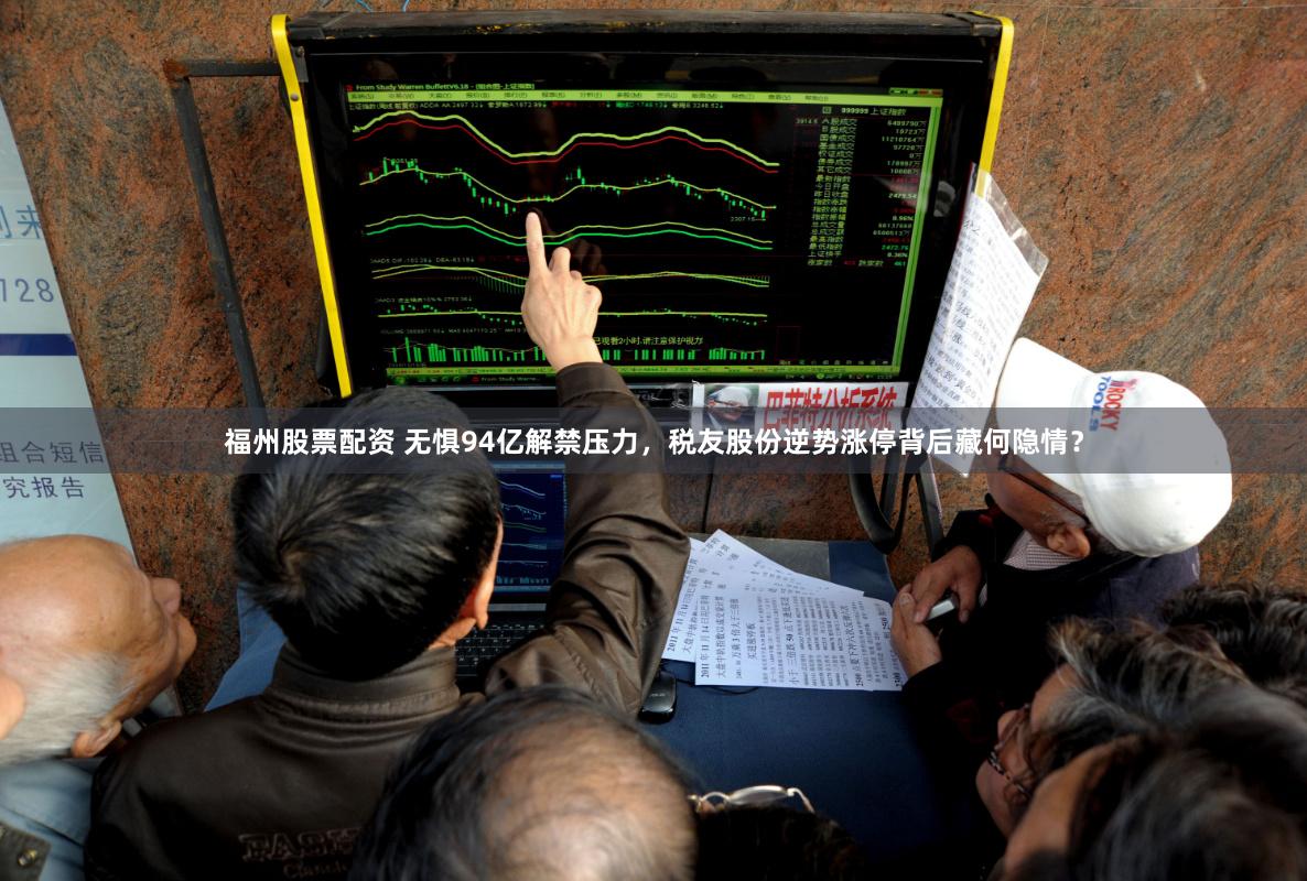 福州股票配资 无惧94亿解禁压力,税友股份逆势涨停背后藏何隐情?