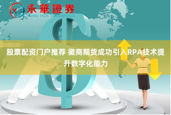 股票配资门户推荐 徽商期货成功引入RPA技术提升数字化能力
