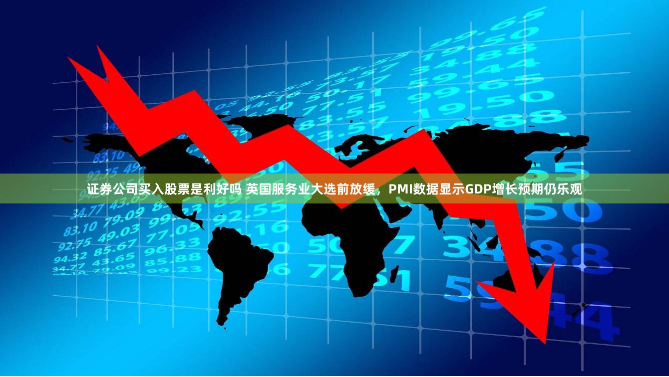 证券公司买入股票是利好吗 英国服务业大选前放缓,PMI数据显示GDP增长预期仍乐观