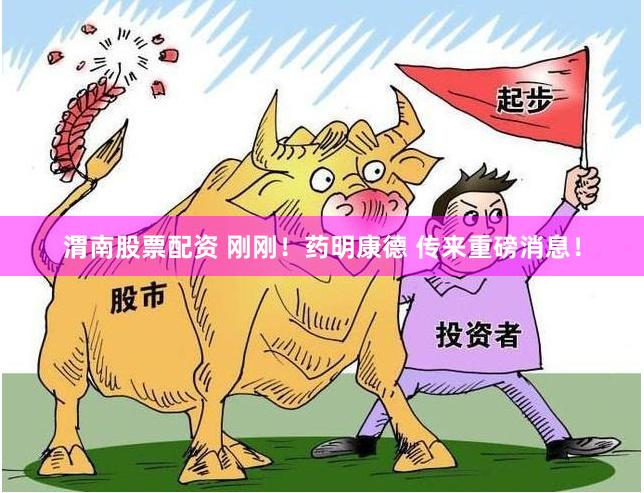 渭南股票配资 刚刚!药明康德 传来重磅消息!