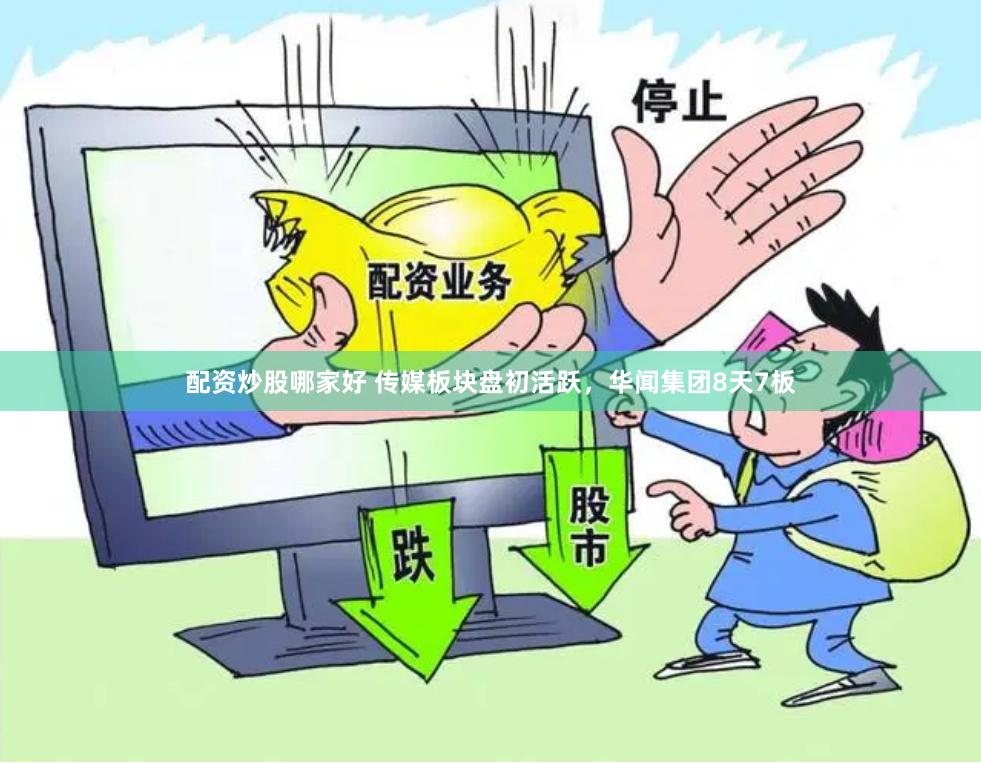 配资炒股哪家好 传媒板块盘初活跃,华闻集团8天7板