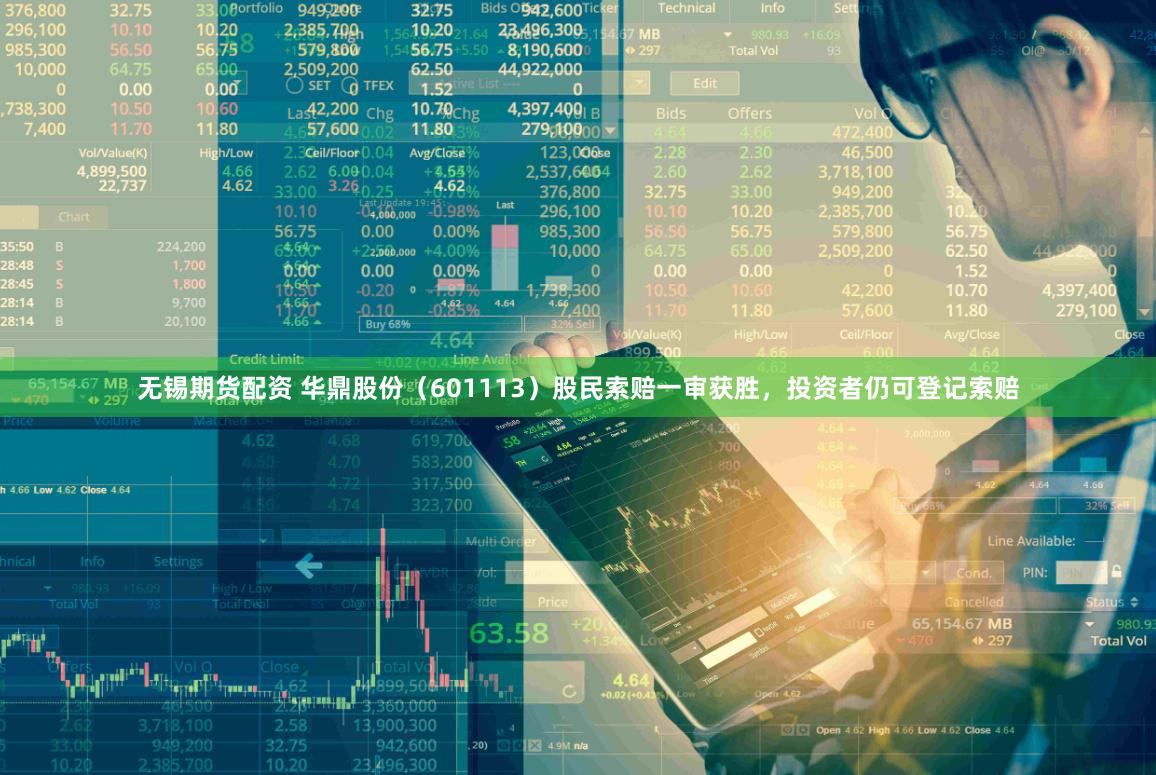 无锡期货配资 华鼎股份(601113)股民索赔一审获胜,投资者仍可登记索赔