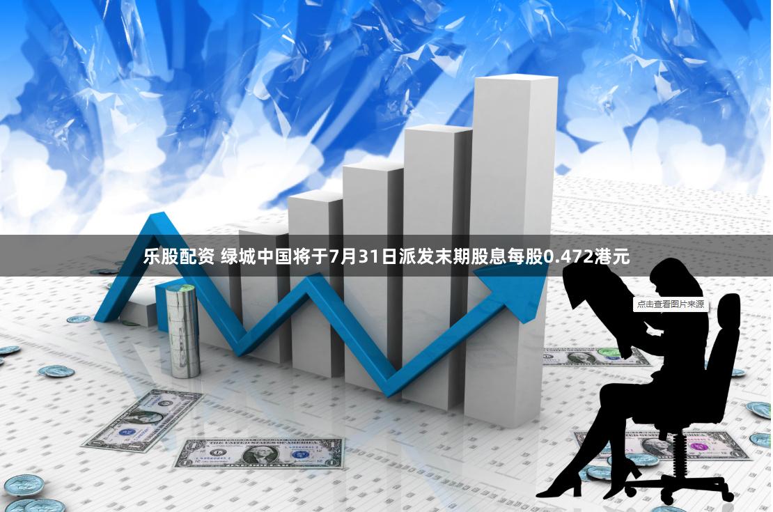 乐股配资 绿城中国将于7月31日派发末期股息每股0.472港元