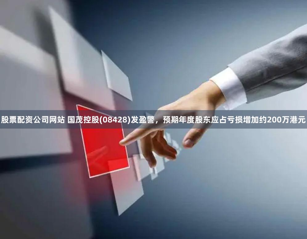 股票配资公司网站 国茂控股(08428)发盈警,预期年度股东应占亏损增加约200万港元