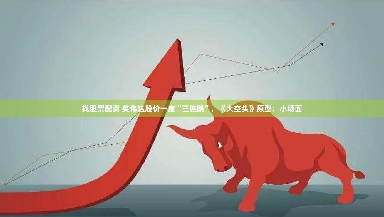 找股票配资 英伟达股价一度“三连跳”,《大空头》原型:小场面