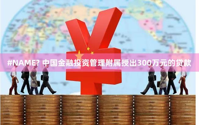 #NAME? 中国金融投资管理附属授出300万元的贷款