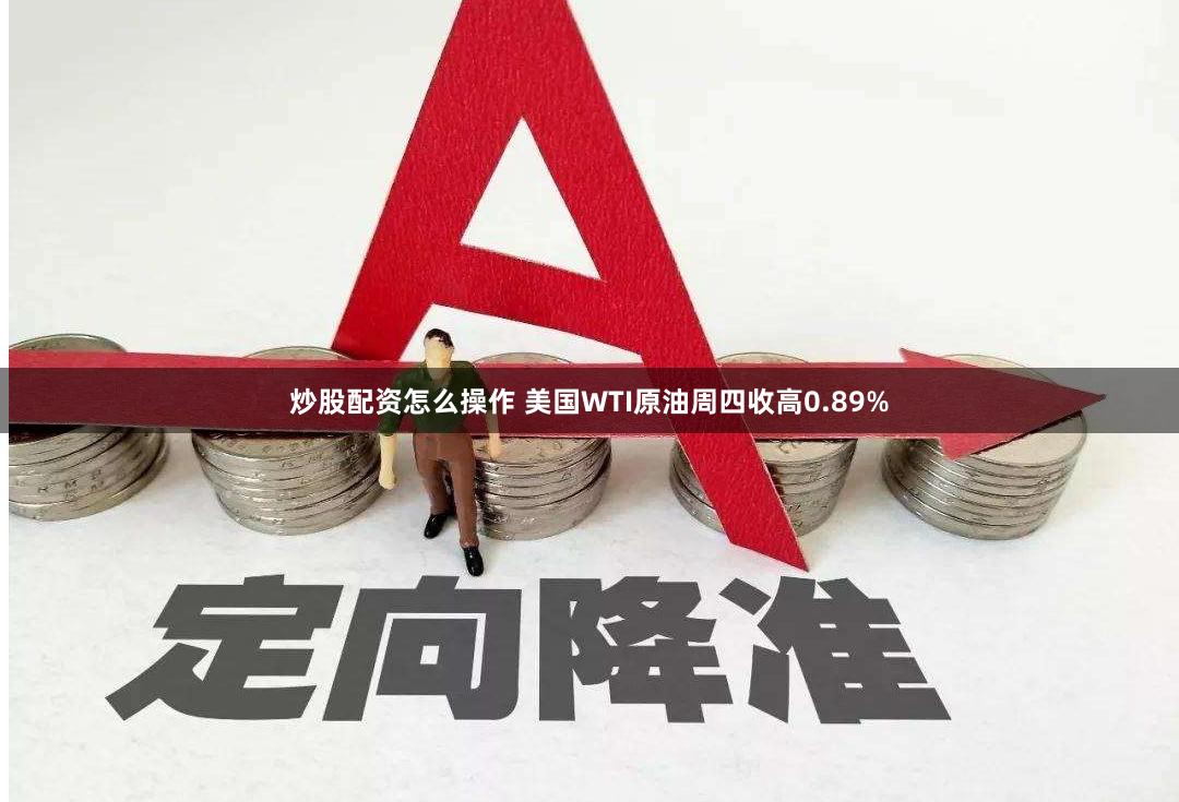 炒股配资怎么操作 美国WTI原油周四收高0.89%