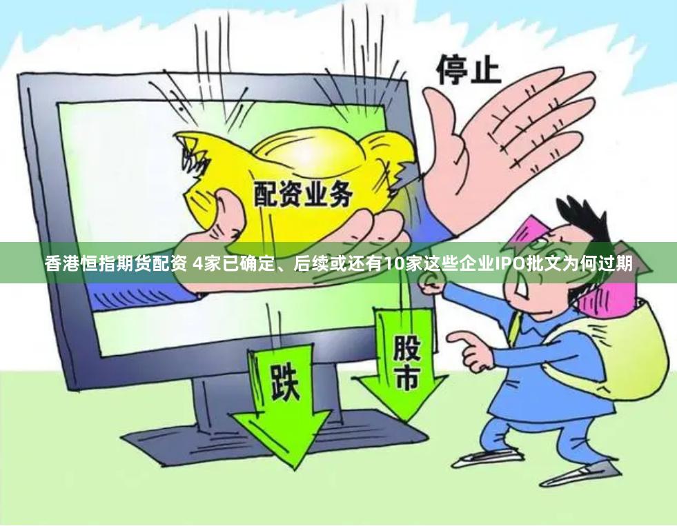 香港恒指期货配资 4家已确定、后续或还有10家这些企业IPO批文为何过期