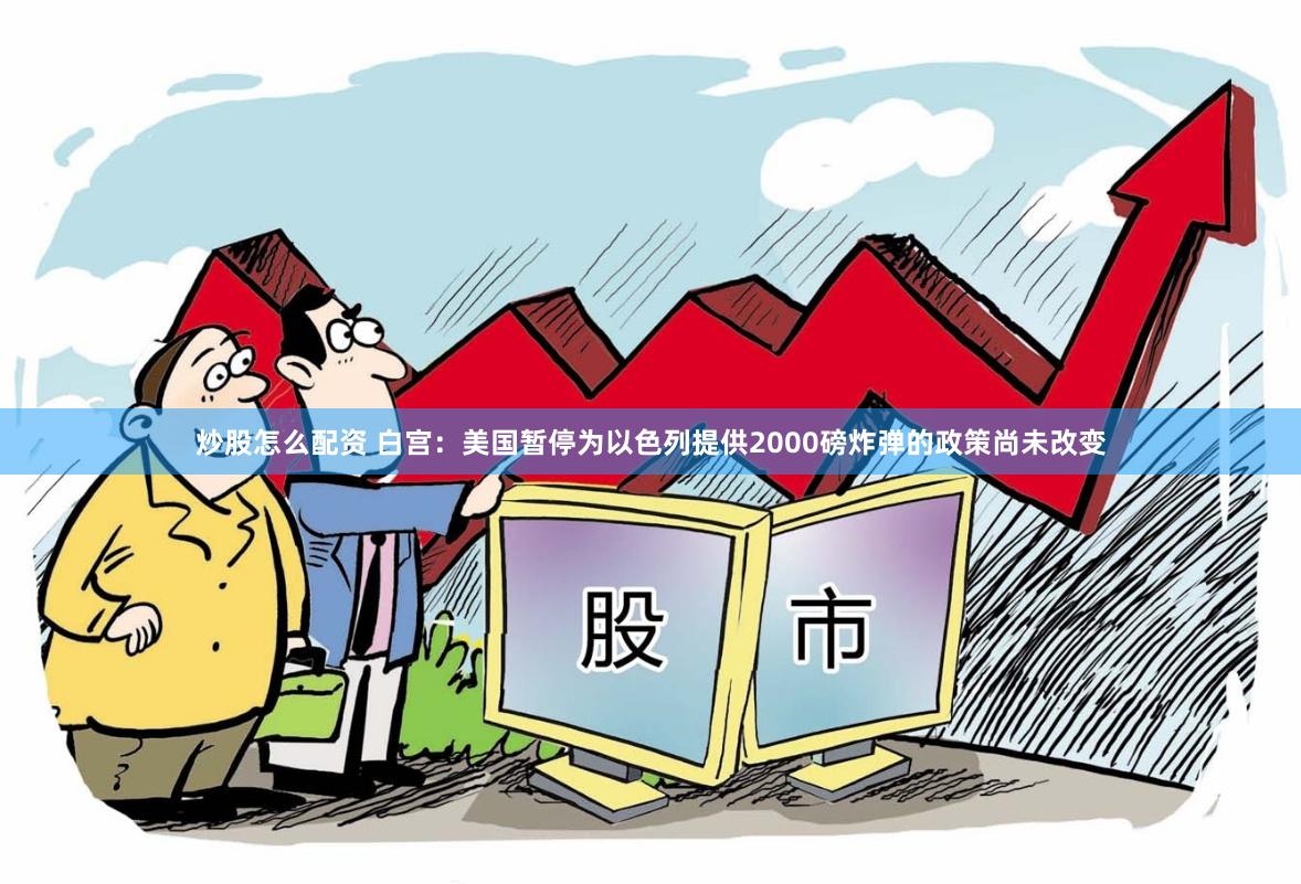 炒股怎么配资 白宫:美国暂停为以色列提供2000磅炸弹的政策尚未改变