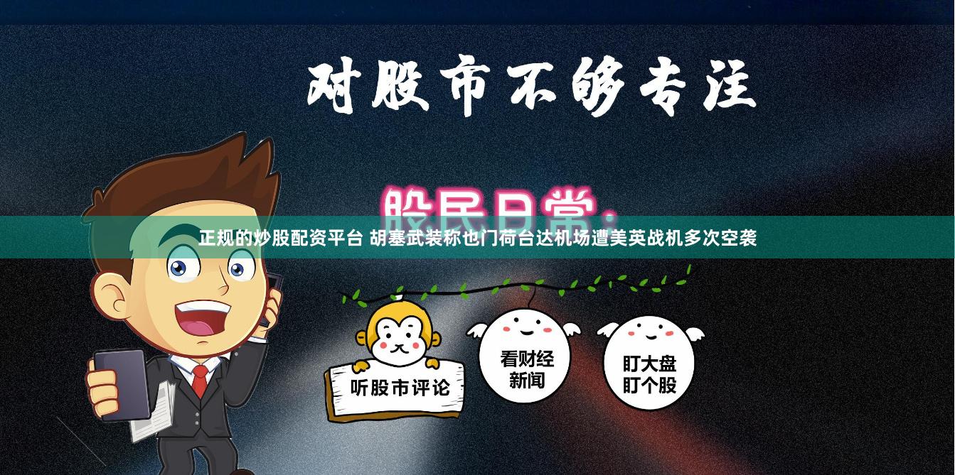 正规的炒股配资平台 胡塞武装称也门荷台达机场遭美英战机多次空袭
