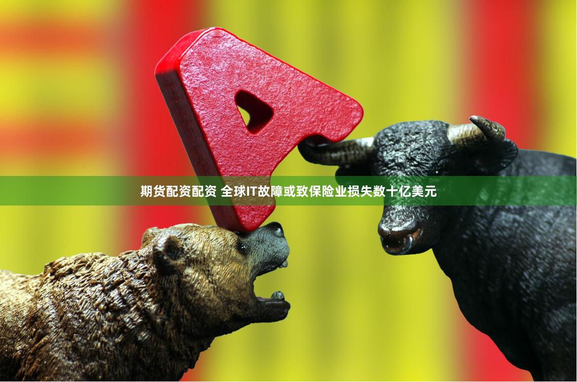 期货配资配资 全球IT故障或致保险业损失数十亿美元