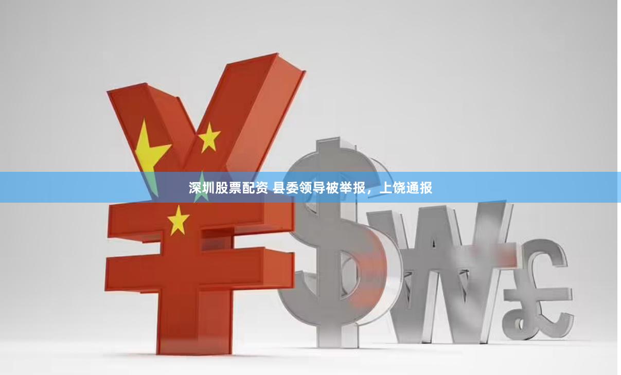 深圳股票配资 县委领导被举报,上饶通报