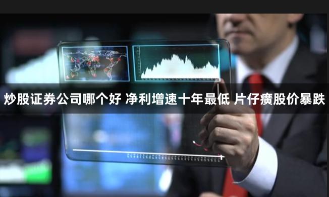 炒股证券公司哪个好 净利增速十年最低 片仔癀股价暴跌