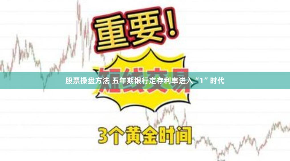 股票操盘方法 五年期银行定存利率进入“1”时代