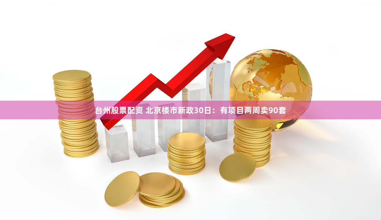 台州股票配资 北京楼市新政30日:有项目两周卖90套