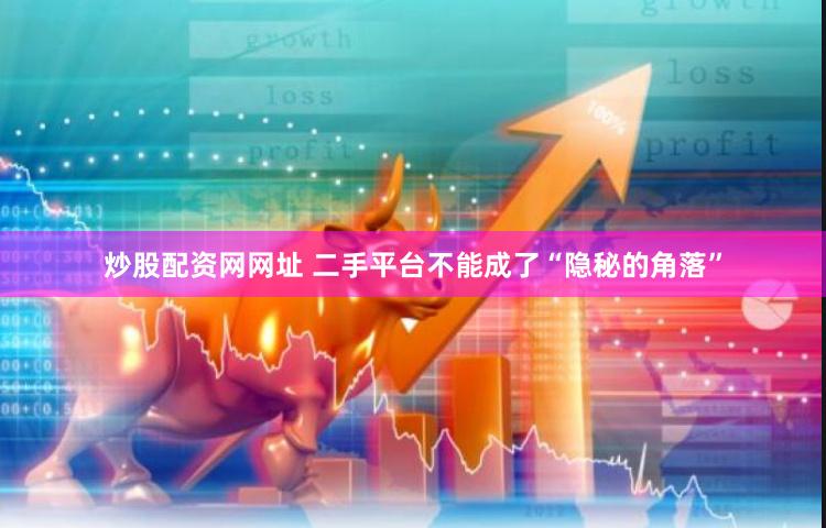 炒股配资网网址 二手平台不能成了“隐秘的角落”