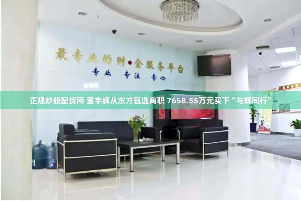 正规炒股配资网 董宇辉从东方甄选离职 7658.55万元买下“与辉同行”