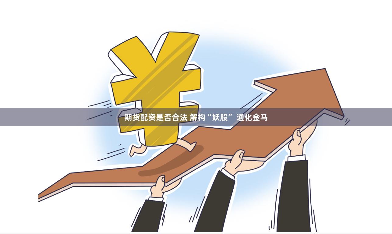 期货配资是否合法 解构“妖股” 通化金马