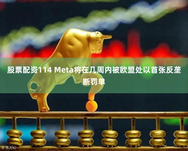 股票配资114 Meta将在几周内被欧盟处以首张反垄断罚单