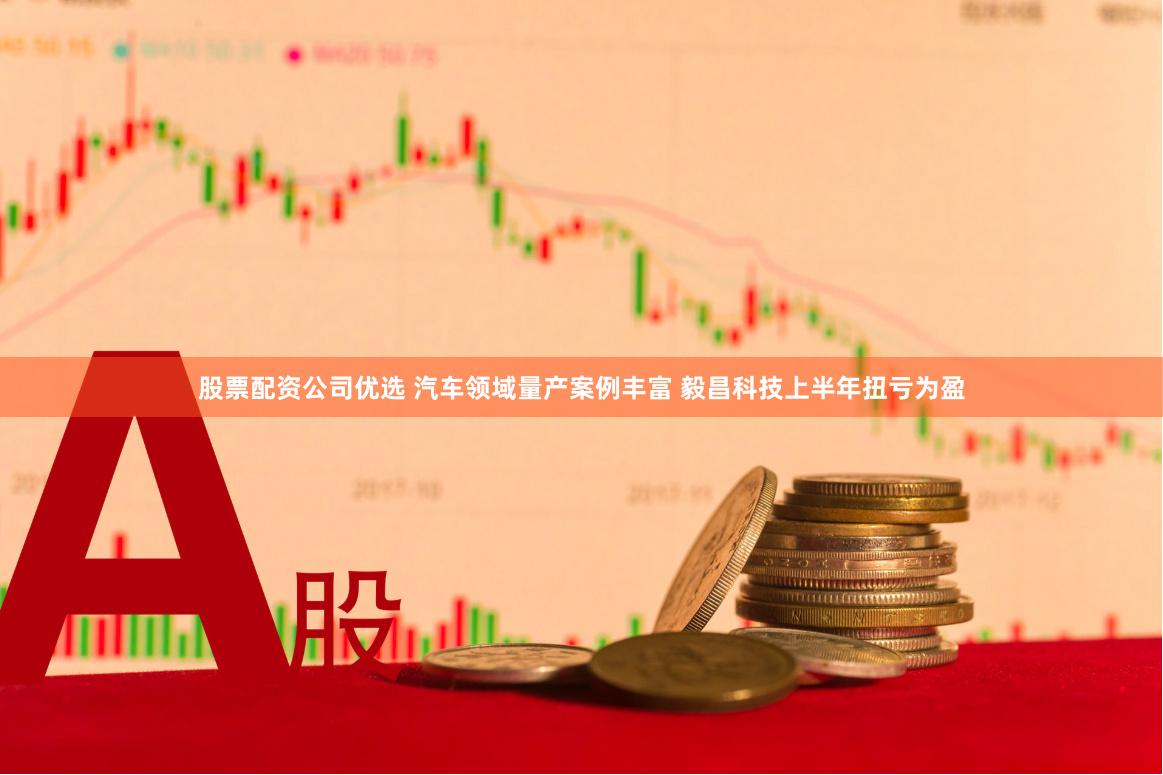 股票配资公司优选 汽车领域量产案例丰富 毅昌科技上半年扭亏为盈