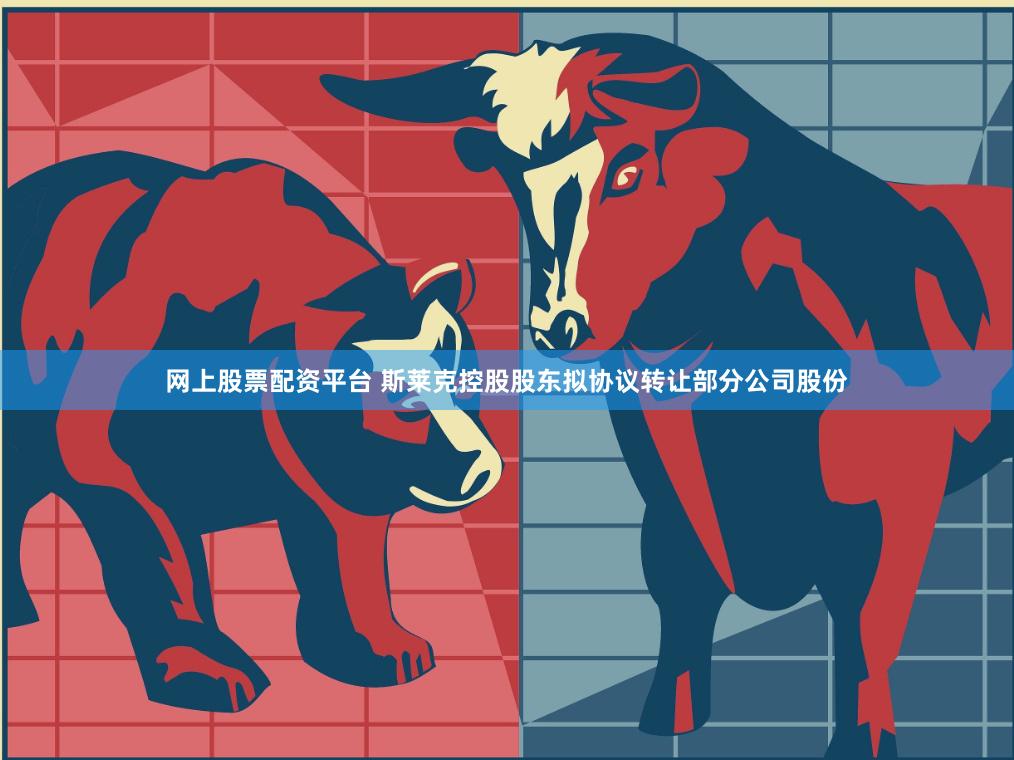 网上股票配资平台 斯莱克控股股东拟协议转让部分公司股份