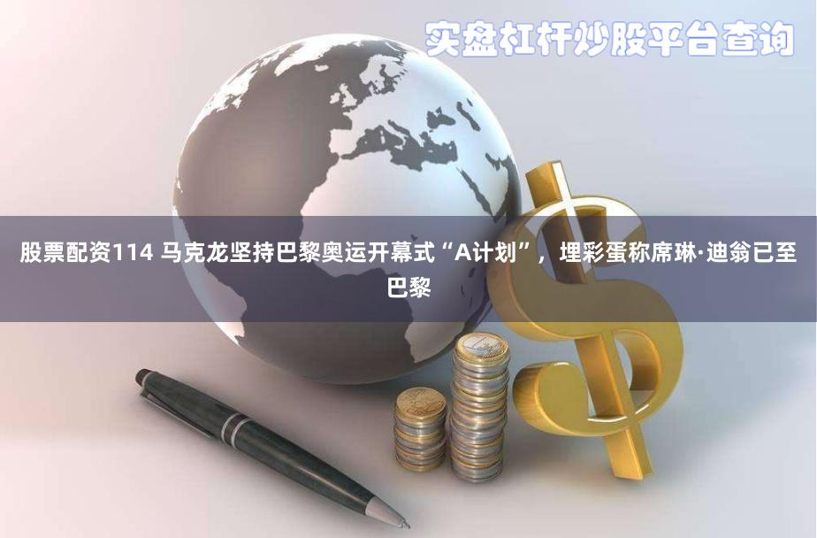 股票配资114 马克龙坚持巴黎奥运开幕式“A计划”,埋彩蛋称席琳·迪翁已至巴黎