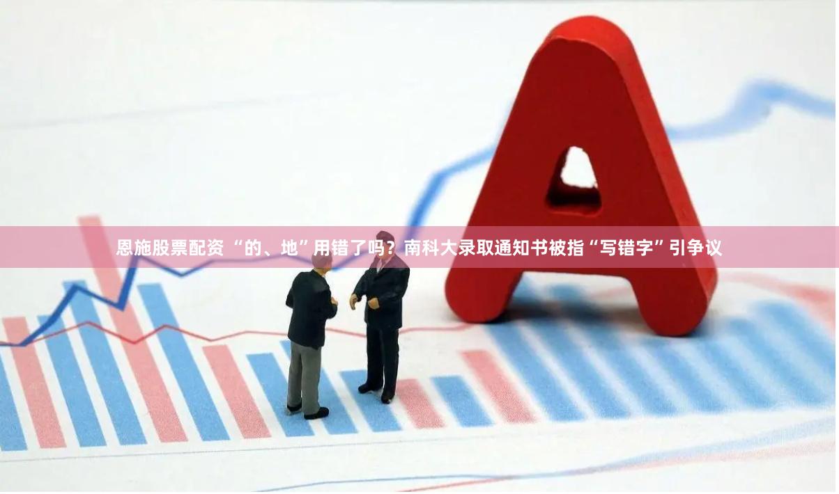 恩施股票配资 “的、地”用错了吗?南科大录取通知书被指“写错字”引争议