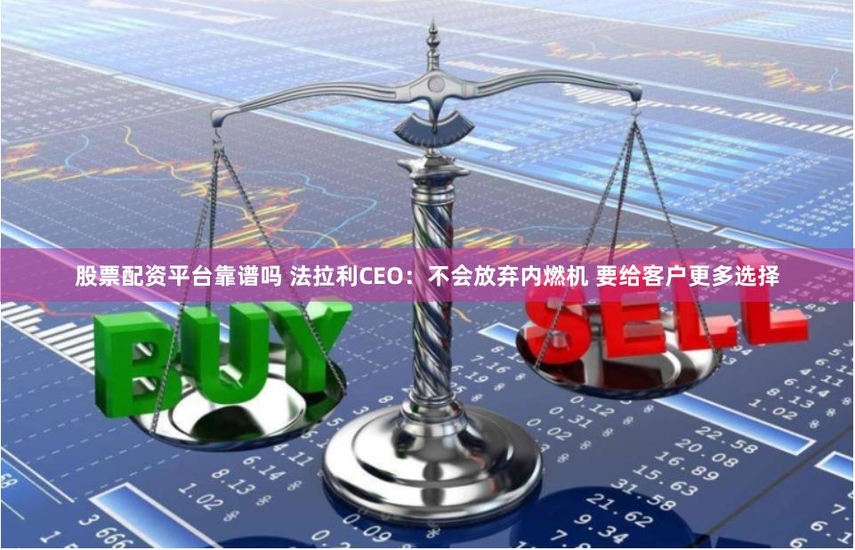 股票配资平台靠谱吗 法拉利CEO:不会放弃内燃机 要给客户更多选择