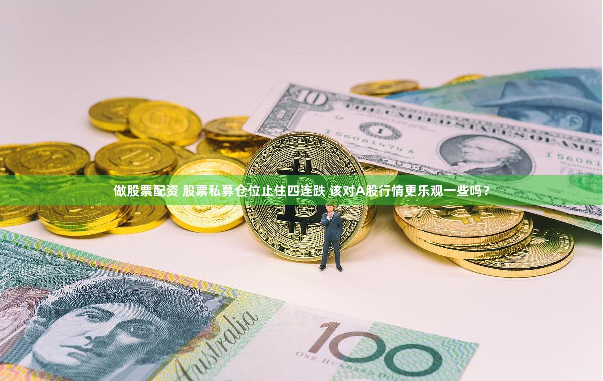 做股票配资 股票私募仓位止住四连跌 该对A股行情更乐观一些吗?