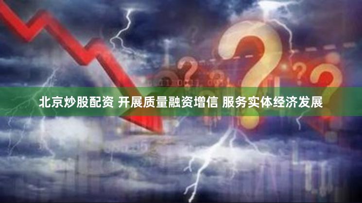 北京炒股配资 开展质量融资增信 服务实体经济发展
