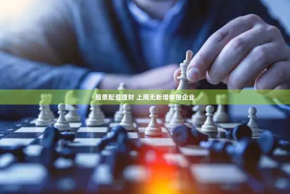 股票配资理财 上周无新增申报企业