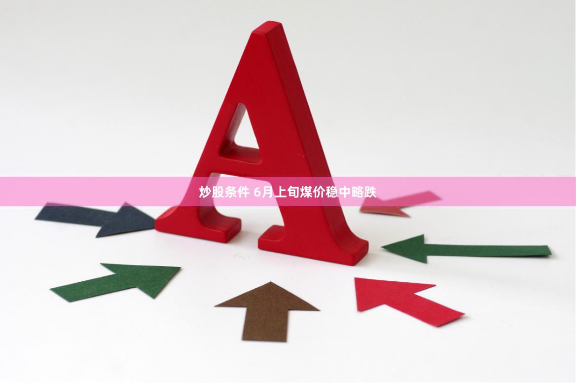 炒股条件 6月上旬煤价稳中略跌