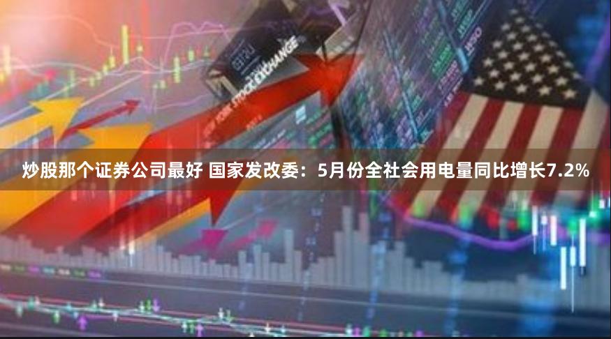 炒股那个证券公司最好 国家发改委:5月份全社会用电量同比增长7.2%