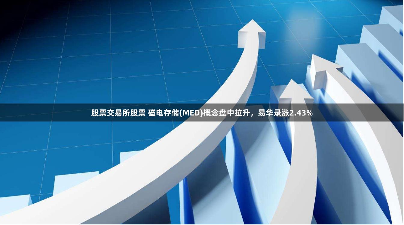 股票交易所股票 磁电存储(MED)概念盘中拉升,易华录涨2.43%