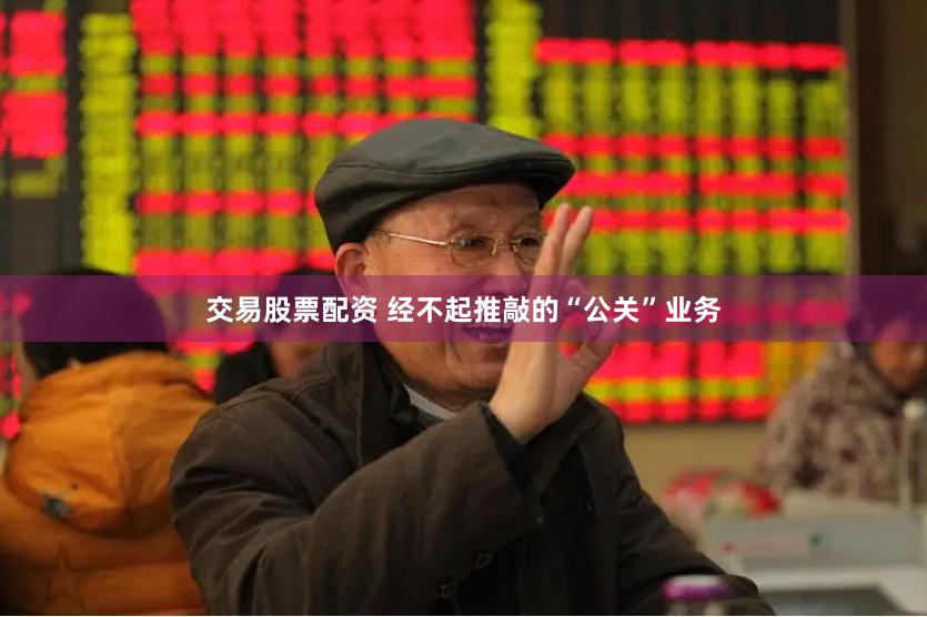 交易股票配资 经不起推敲的“公关”业务
