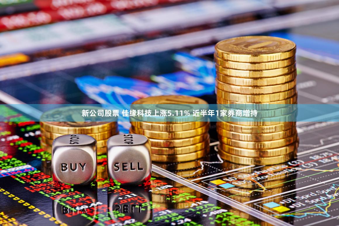 新公司股票 佳缘科技上涨5.11% 近半年1家券商增持