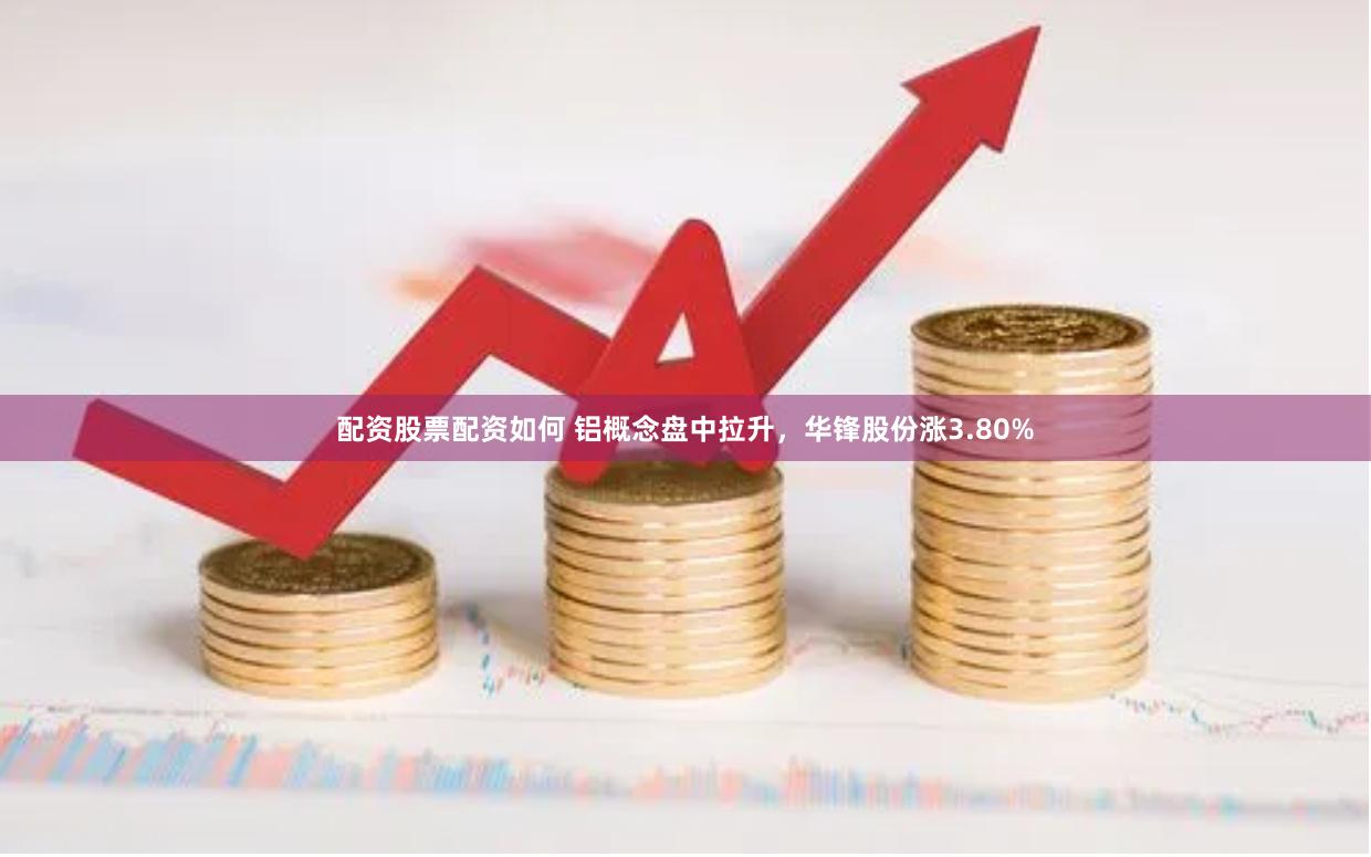 配资股票配资如何 铝概念盘中拉升,华锋股份涨3.80%
