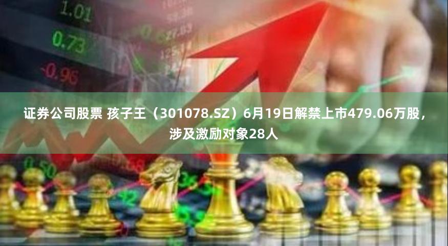 证券公司股票 孩子王(301078.SZ)6月19日解禁上市479.06万股,涉及激励对象28人