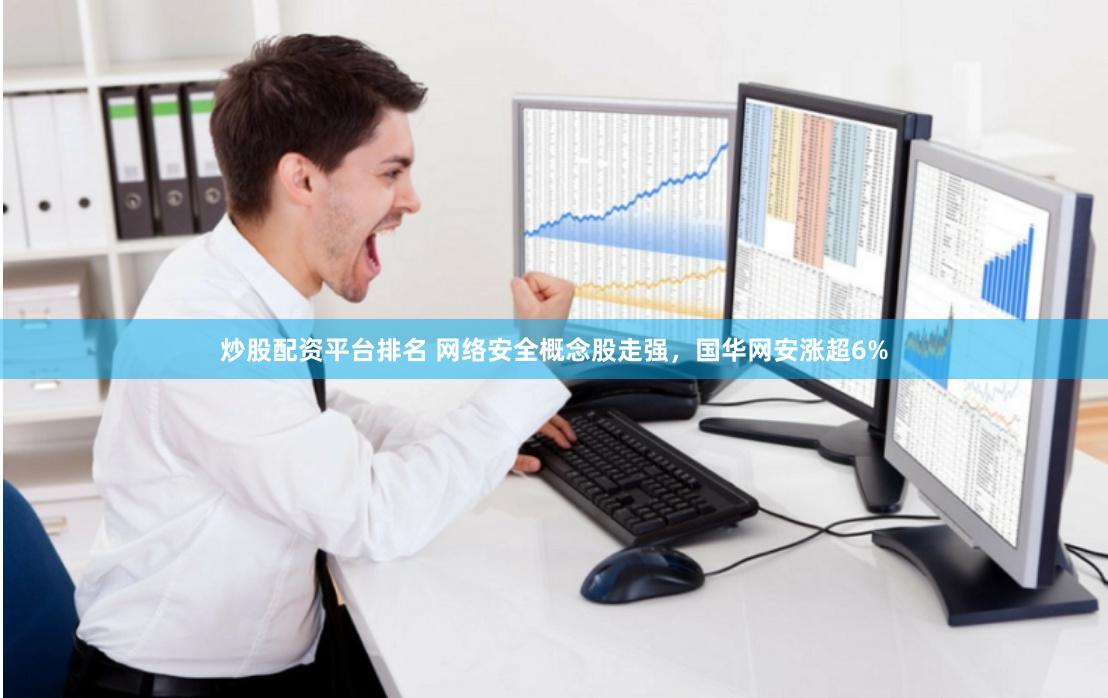 炒股配资平台排名 网络安全概念股走强,国华网安涨超6%