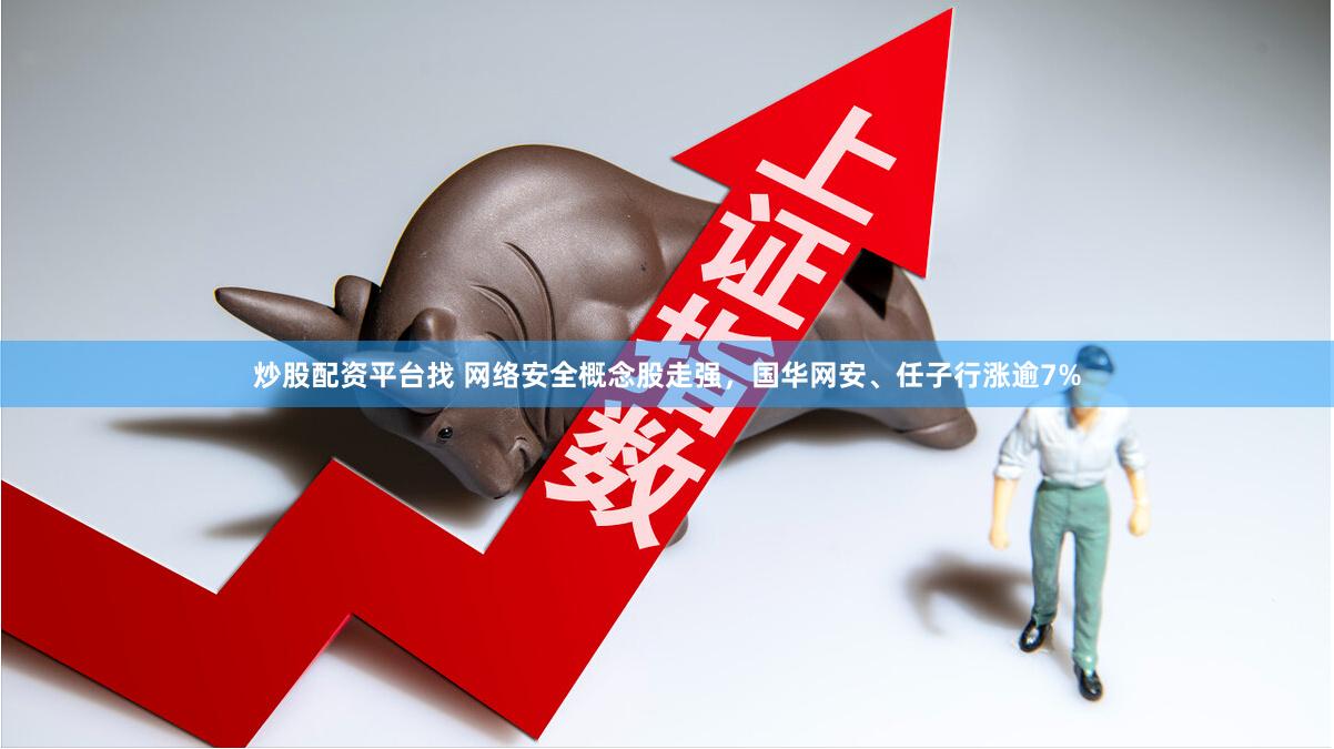 炒股配资平台找 网络安全概念股走强,国华网安、任子行涨逾7%