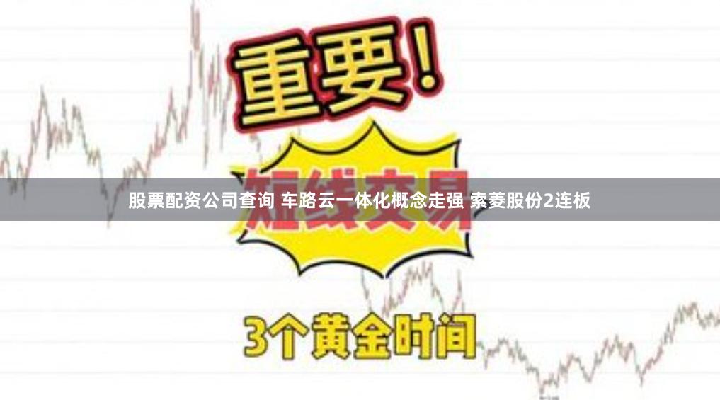 股票配资公司查询 车路云一体化概念走强 索菱股份2连板