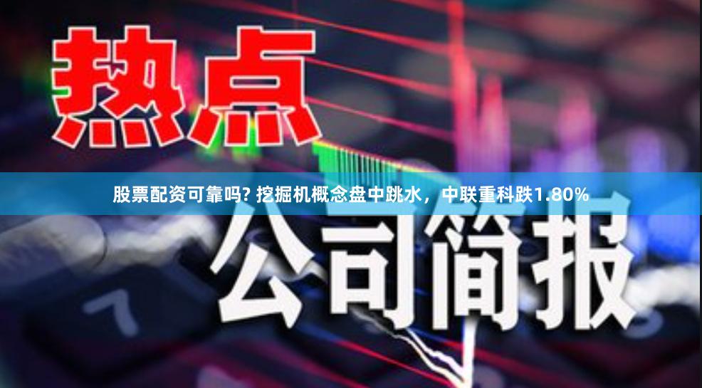 股票配资可靠吗? 挖掘机概念盘中跳水,中联重科跌1.80%