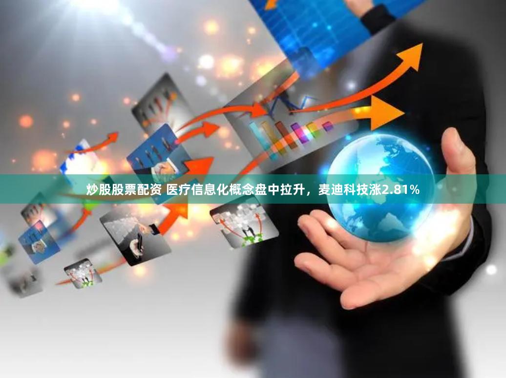 炒股股票配资 医疗信息化概念盘中拉升,麦迪科技涨2.81%