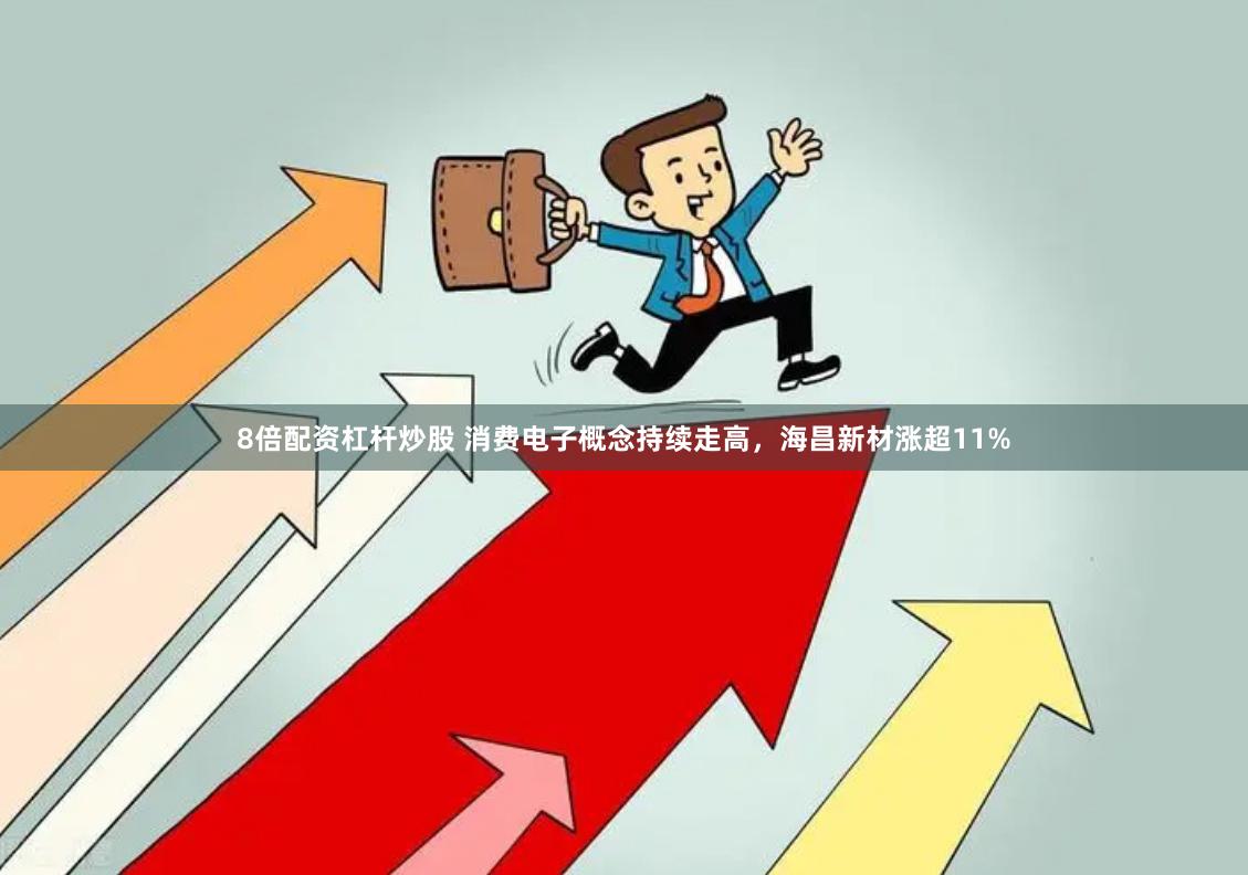 8倍配资杠杆炒股 消费电子概念持续走高,海昌新材涨超11%