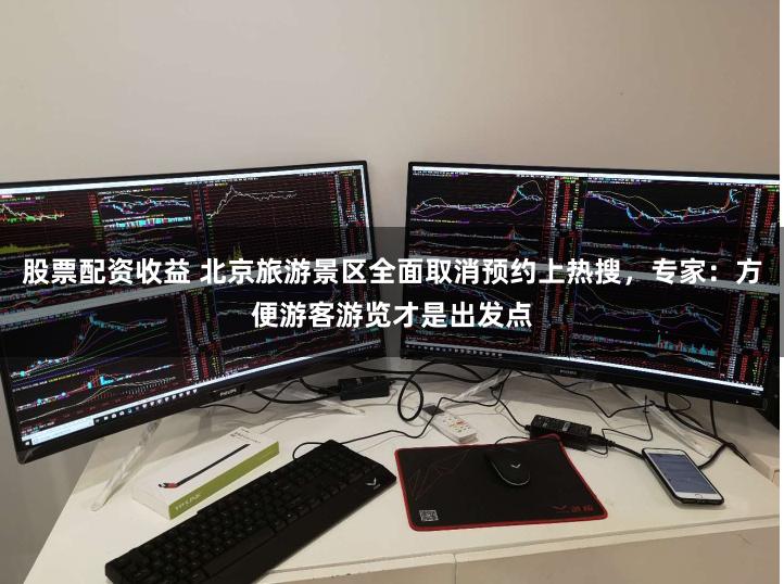 股票配资收益 北京旅游景区全面取消预约上热搜,专家:方便游客游览才是出发点