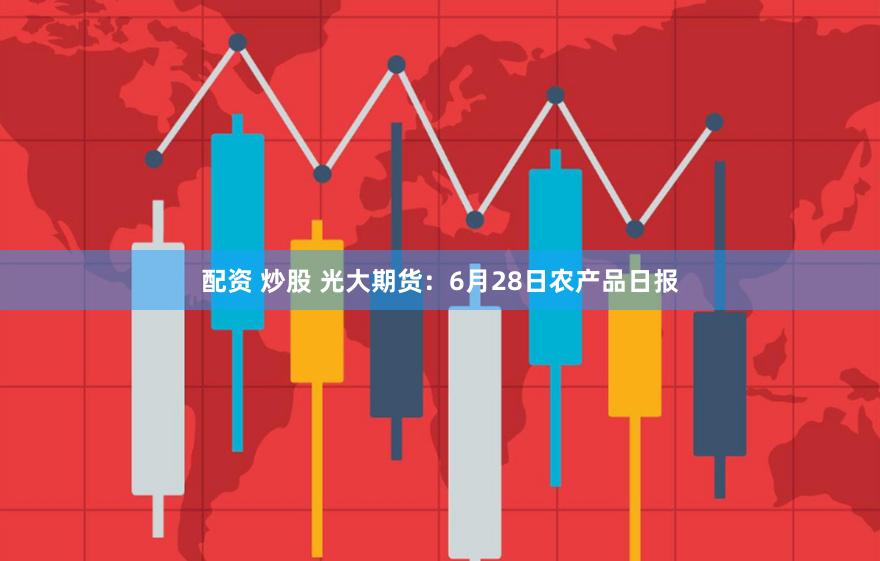 配资 炒股 光大期货:6月28日农产品日报