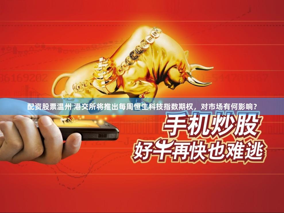 配资股票温州 港交所将推出每周恒生科技指数期权,对市场有何影响?